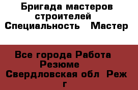 Бригада мастеров строителей › Специальность ­ Мастер - Все города Работа » Резюме   . Свердловская обл.,Реж г.